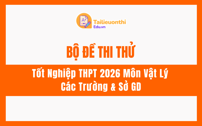Bộ Đề Thi Thử Tốt Nghiệp THPT 2026 Môn Vật Lý Từ Các Trường  Sở GD